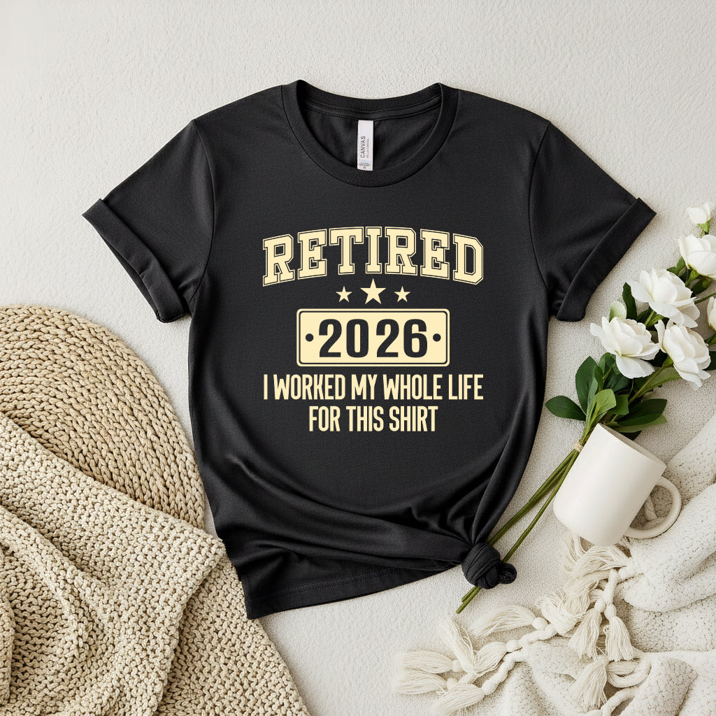 Retired 2026 shirt - I Worked My Whole Life For This Shirt, Retirement T‑Shirt, Funny Achievement