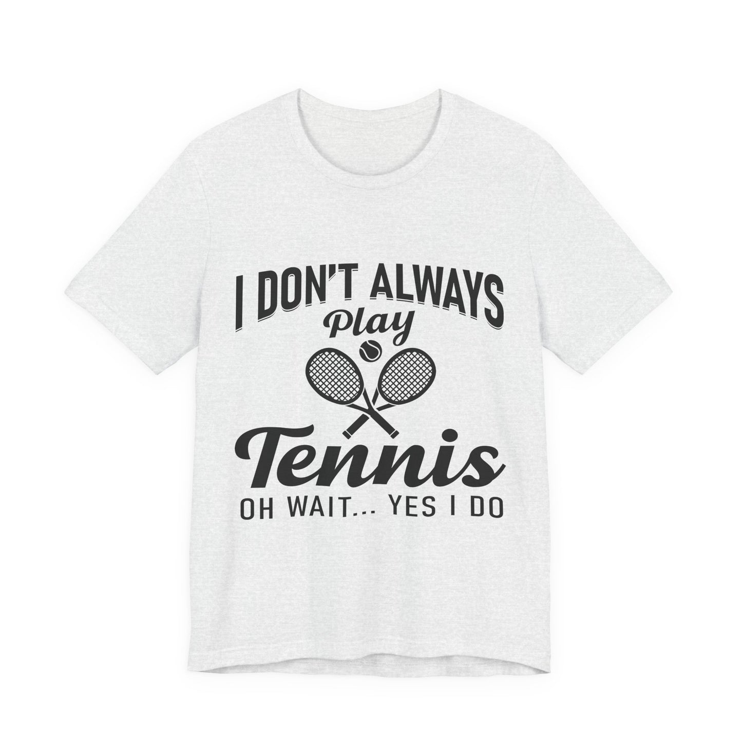 I Don't Always Play Tennis Oh Wait Yes I Do Shirt - Funny Tennis Quote  Tee - Gift for Tennis Player Lover