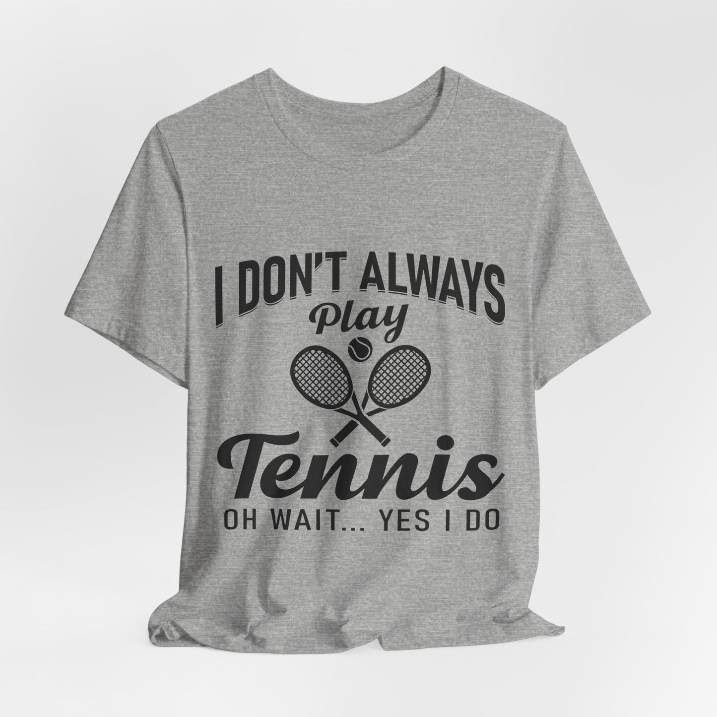I Don't Always Play Tennis Oh Wait Yes I Do Shirt - Funny Tennis Quote  Tee - Gift for Tennis Player Lover