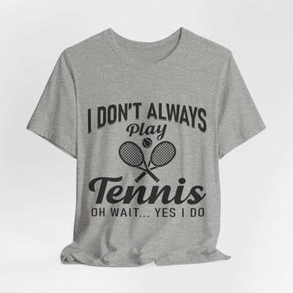 I Don't Always Play Tennis Oh Wait Yes I Do Shirt - Funny Tennis Quote  Tee - Gift for Tennis Player Lover