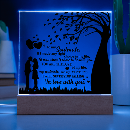 TO MY Soulmate  If I made any right choice in my life, It was when I chose to be with you - Acrylic Square Plaque