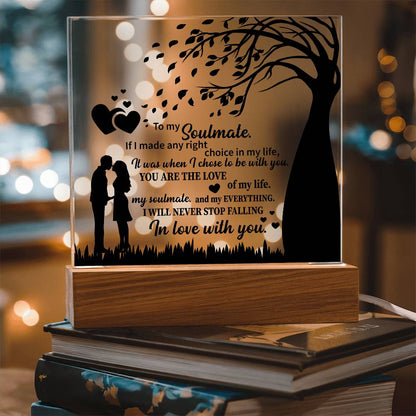 TO MY Soulmate  If I made any right choice in my life, It was when I chose to be with you - Acrylic Square Plaque