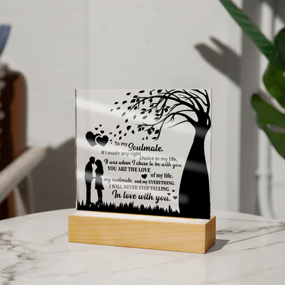 TO MY Soulmate  If I made any right choice in my life, It was when I chose to be with you - Acrylic Square Plaque