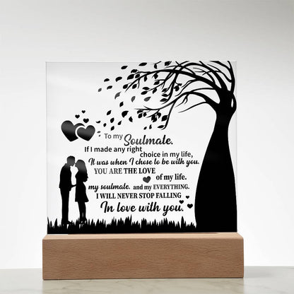 TO MY Soulmate  If I made any right choice in my life, It was when I chose to be with you - Acrylic Square Plaque