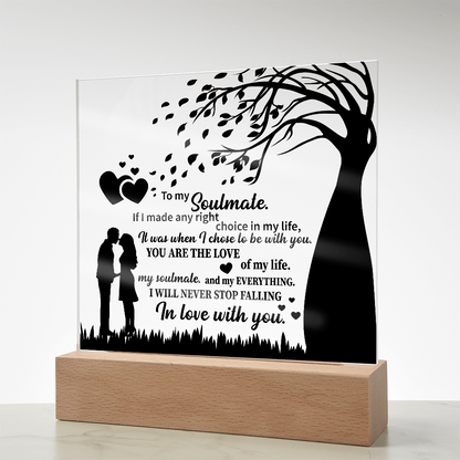 TO MY Soulmate  If I made any right choice in my life, It was when I chose to be with you - Acrylic Square Plaque