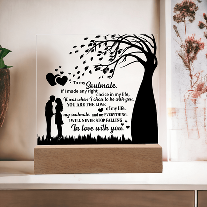 TO MY Soulmate  If I made any right choice in my life, It was when I chose to be with you - Acrylic Square Plaque