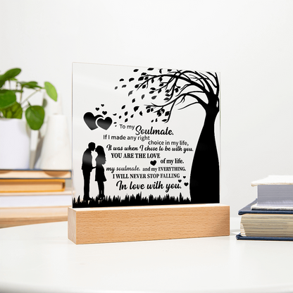 TO MY Soulmate  If I made any right choice in my life, It was when I chose to be with you - Acrylic Square Plaque
