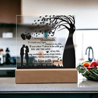 TO MY Soulmate  If I made any right choice in my life, It was when I chose to be with you - Acrylic Square Plaque