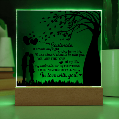 TO MY Soulmate  If I made any right choice in my life, It was when I chose to be with you - Acrylic Square Plaque