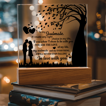 TO MY Soulmate  If I made any right choice in my life, It was when I chose to be with you - Acrylic Square Plaque